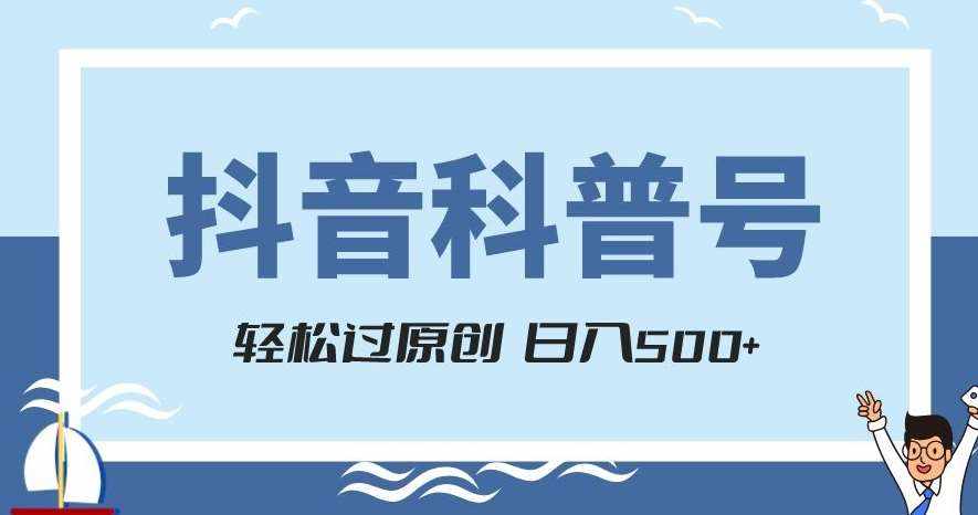 抖音科普号项目，轻松过原创，官方流量扶持，涨粉快，日入500+【揭秘】-泰戈创艺资源库