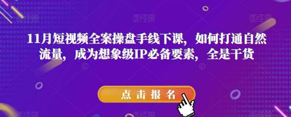 11月短视频全案操盘手线下课，如何打通自然流量，成为想象级IP必备要素，全是干货-泰戈创艺资源库