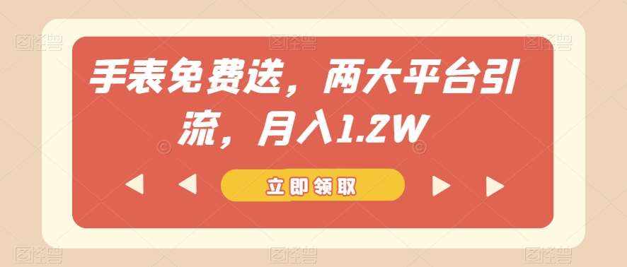 手表免费送，两大平台引流，月入1.2W【揭秘】-泰戈创艺资源库