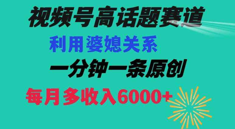 视频号流量赛道{婆媳关系}玩法话题高播放恐怖一分钟一条每月额外收入6000+【揭秘】-泰戈创艺资源库