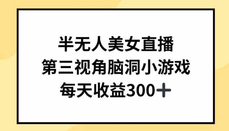 半无人美女直播，第三视角脑洞小游戏，每天收益300+【揭秘】-泰戈创艺资源库
