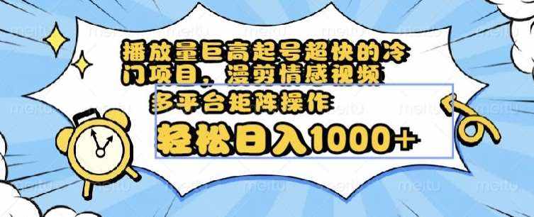 播放量巨高起号超快的冷门项目，漫剪情感视频，可多平台矩阵操作，轻松日入1000+【揭秘】-泰戈创艺资源库