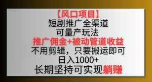 【风口项目】短剧推广全渠道最新双重收益玩法,推广佣金管道收益,不用剪辑,只要搬运即可【揭秘】-泰戈创艺资源库