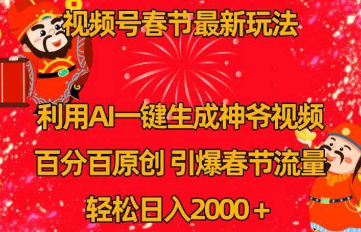 视频号春节最新玩法，利用AI一键生成财神爷视频，百分百原创，引爆春节流量，轻松日入2000＋【揭秘】-泰戈创艺资源库