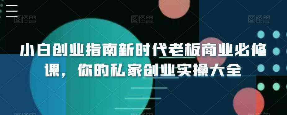 小白创业指南新时代老板商业必修课，你的私家创业实操大全-泰戈创艺资源库