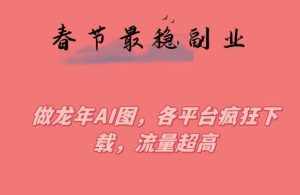春节期间最稳副业,做龙年AI图,各平台疯狂下载,流量超高【揭秘】-泰戈创艺资源库