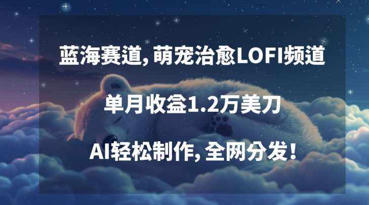 蓝海赛道，萌宠治愈LOFI频道，单月收益1.2万美刀，AI轻松制作，全网分发【揭秘】-泰戈创艺资源库