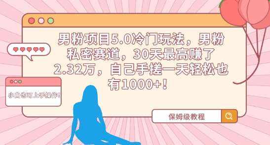 男粉项目5.0冷门玩法，男粉私密赛道，30天最高赚了2.32万，自己手搓一天轻松也有1000+【揭秘】-泰戈创艺资源库