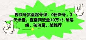 视频号货盘起号课:0粉新号,3天爆盘,直播间流量10万+!破层级、破流量、破推荐-泰戈创艺资源库