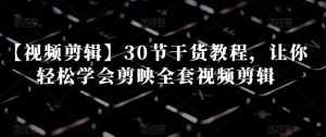 【视频剪辑】30节干货教程，让你轻松学会剪映全套视频剪辑-泰戈创艺资源库