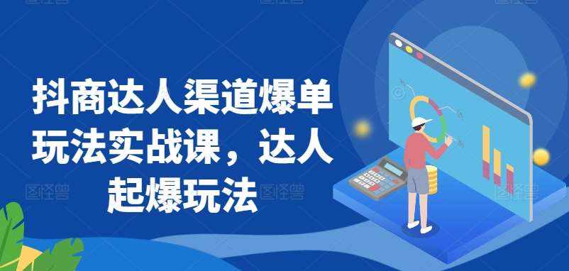 抖商达人渠道爆单玩法实战课，达人起爆玩法-泰戈创艺资源库