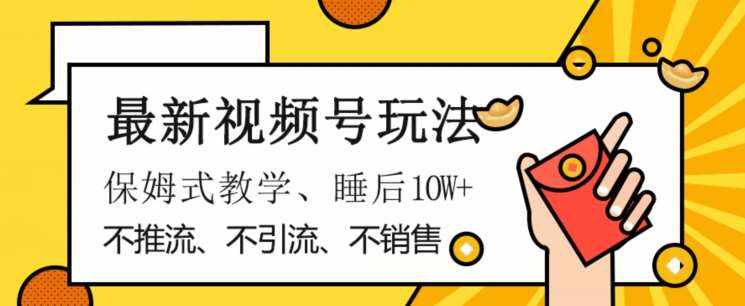 最新视频号玩法，不销售、不引流、不推广，躺着月入1W+，保姆式教学，小白轻松上手【揭秘】-泰戈创艺资源库