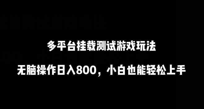多平台挂载测试游戏玩法，无脑操作日入800，小白也能轻松上手【揭秘】-泰戈创艺资源库