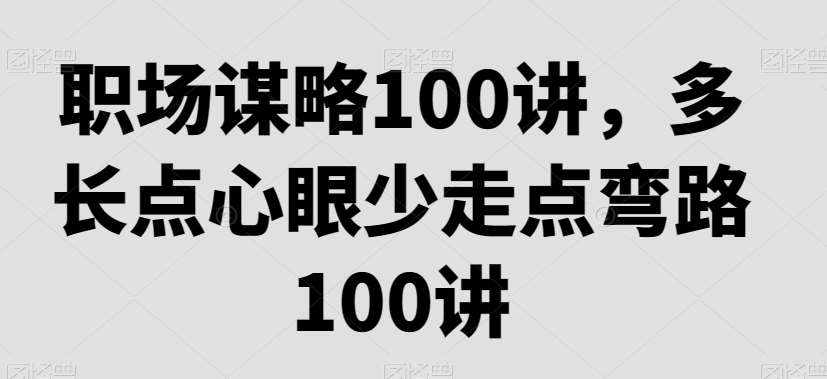 职场谋略100讲，多长点心眼少走点弯路-泰戈创艺资源库