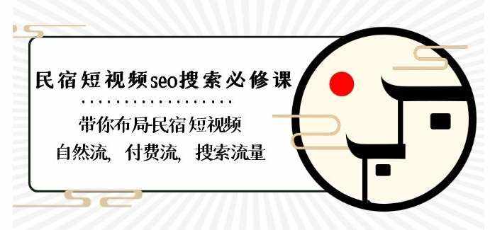 民宿-短视频seo搜索必修课：带你布局-民宿短视频自然流，付费流，搜索流量-泰戈创艺资源库