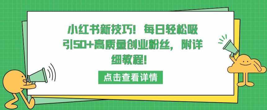 小红书新技巧，每日轻松吸引50+高质量创业粉丝，附详细教程【揭秘】-泰戈创艺资源库