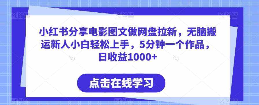 小红书分享电影图文做网盘拉新，无脑搬运新人小白轻松上手，5分钟一个作品，日收益1000+【揭秘】-泰戈创艺资源库