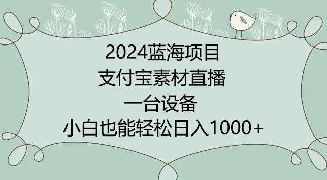 2024年蓝海项目，支付宝素材直播，无需出境，小白也能日入1000+ ，实操教程【揭秘】-泰戈创艺资源库