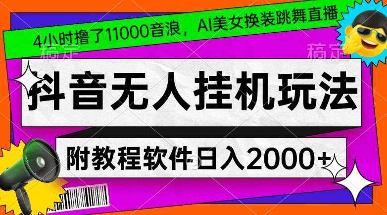 4小时撸了1.1万音浪,AI美女换装跳舞直播,抖音无人挂机玩法,对新手小白友好,附教程和软件【揭秘】-泰戈创艺资源库