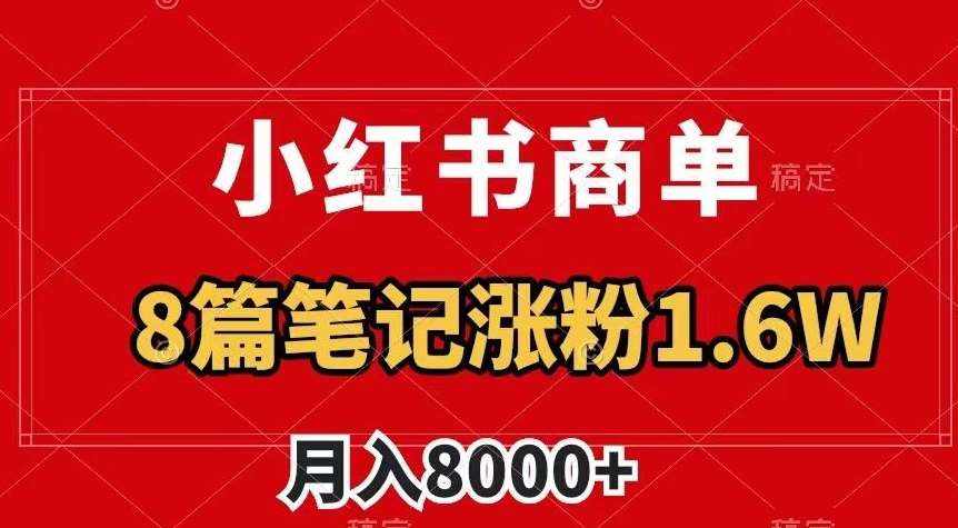 小红书商单最新玩法,8篇笔记涨粉1.6w,作品制作简单,月入8000+【揭秘】-泰戈创艺资源库