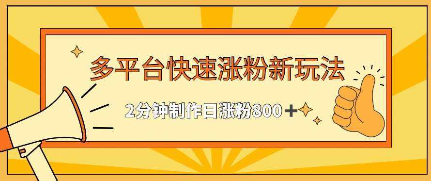 多平台快速涨粉最新玩法，2分钟制作，日涨粉800+【揭秘】-泰戈创艺资源库