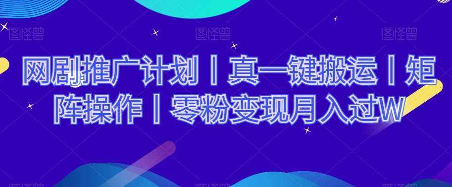 网剧推广计划丨真一键搬运丨矩阵操作丨零粉变现月入过W-泰戈创艺资源库