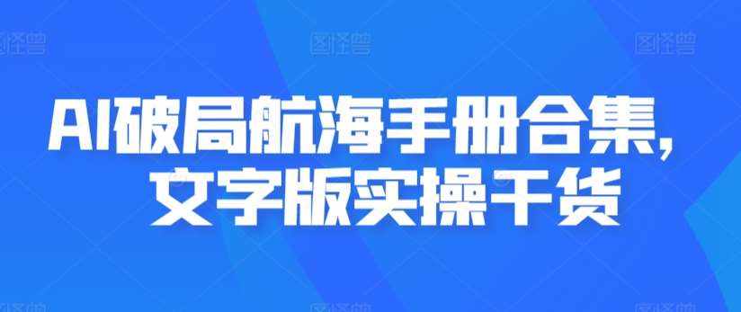 AI破局航海手册合集，文字版实操干货-泰戈创艺资源库