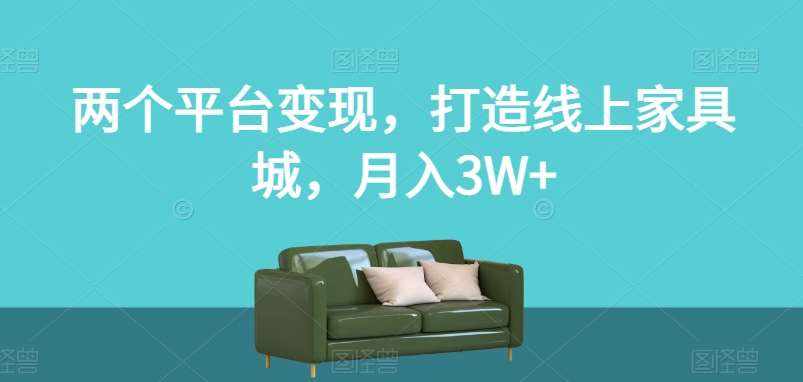 两个平台变现，打造线上家具城，月入3W+【揭秘】-泰戈创艺资源库