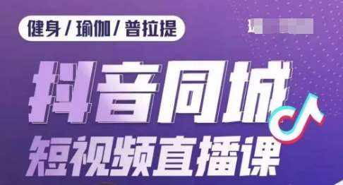 健身行业抖音同城短视频直播课，通过抖音低成本获客提升业绩，门店标准化流程承接流量-泰戈创艺资源库