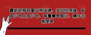 最新视频号图文带货课,实战性很强,有多少号上多少号,等着爆单就行,操作非常简单-泰戈创艺资源库