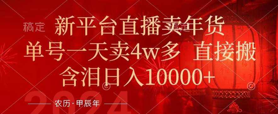 年末红利来了，新平台直播卖年货，单号一天卖4w多，话术场景直接搬，含泪日入1w+【揭秘】-泰戈创艺资源库