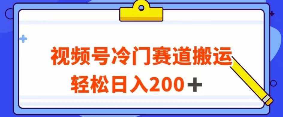 视频号最新冷门赛道搬运玩法，轻松日入200+【揭秘】-泰戈创艺资源库