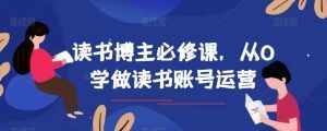 读书博主必修课，从0学做读书账号运营-泰戈创艺资源库