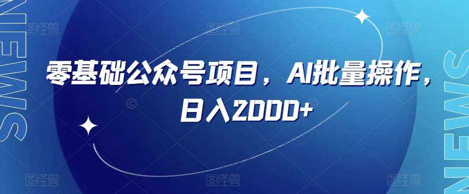 零基础公众号项目，AI批量操作，日入2000+【揭秘】-泰戈创艺资源库