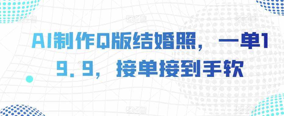 AI制作Q版结婚照，一单19.9，接单接到手软【揭秘】-泰戈创艺资源库