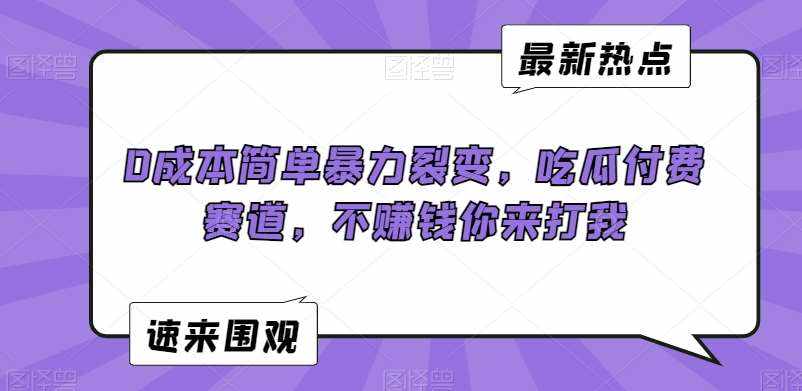 0成本简单暴力裂变，吃瓜付费赛道，不赚钱你来打我【揭秘】-泰戈创艺资源库