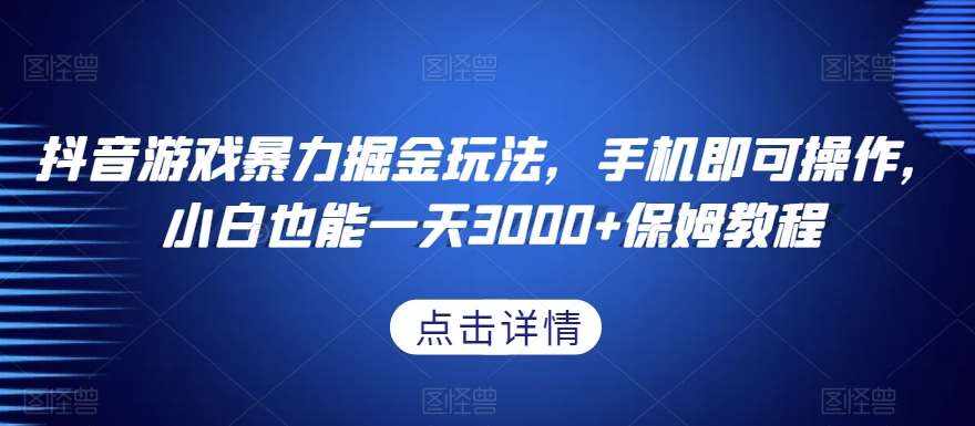 抖音游戏暴力掘金玩法，手机即可操作，小白也能一天3000+保姆教程【揭秘】-泰戈创艺资源库