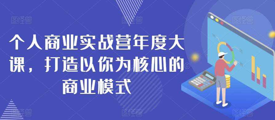 个人商业实战营年度大课,打造以你为核心的商业模式-泰戈创艺资源库