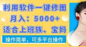 利用软件一键修图月入5000+,适合上班族、宝妈,操作简单,可多平台操作【揭秘】-泰戈创艺资源库