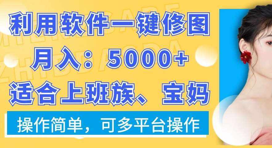 利用软件一键修图月入5000+，适合上班族、宝妈，操作简单，可多平台操作【揭秘】-泰戈创艺资源库