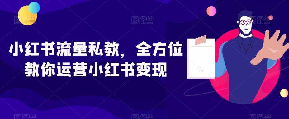 小红书流量私教，全方位教你运营小红书变现-泰戈创艺资源库