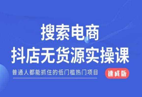 搜索电商抖店无货源必修课，普通人都能抓住的低门槛热门项目【速成版】-泰戈创艺资源库