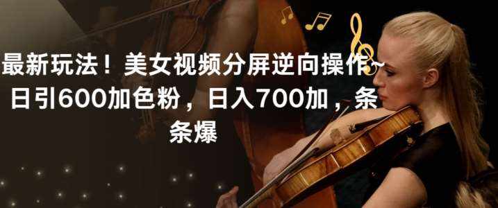 最新玩法！美女视频分屏逆向操作~日引600加色粉，日入700加，条条爆【揭秘】-泰戈创艺资源库