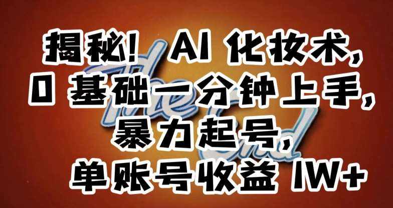 揭秘！AI化妆术，0基础一分钟上手，暴力起号，单账号收益1W+-泰戈创艺资源库