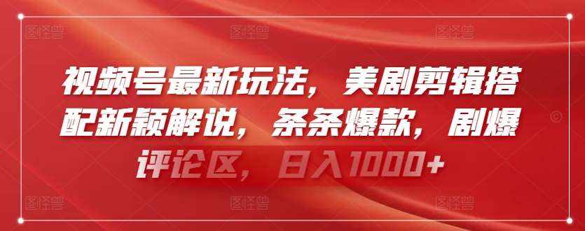 视频号最新玩法，美剧剪辑搭配新颖解说，条条爆款，剧爆评论区，日入1000+【揭秘】-泰戈创艺资源库