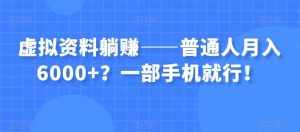 虚拟资料躺赚——普通人月入6000+？一部手机就行！-泰戈创艺资源库