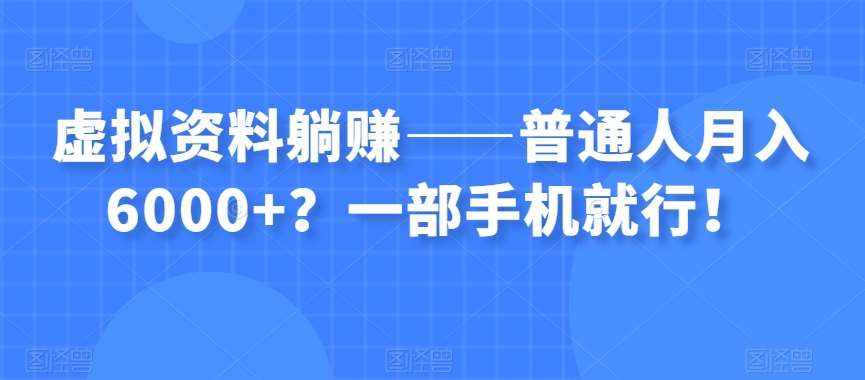 虚拟资料躺赚——普通人月入6000+？一部手机就行！-泰戈创艺资源库