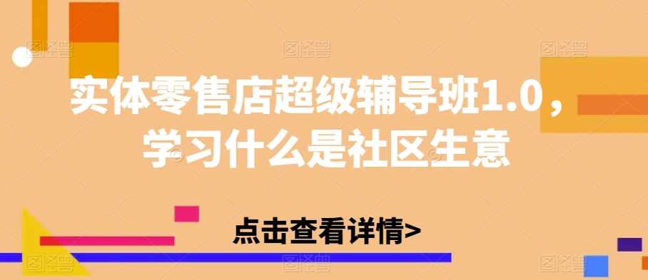 实体零售店超级辅导班1.0，学习什么是社区生意-泰戈创艺资源库