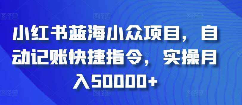 小红书蓝海小众项目，自动记账快捷指令，实操月入50000+【揭秘】-泰戈创艺资源库