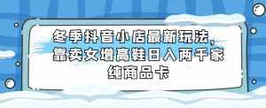 冬季抖音小店最新玩法，靠卖女增高鞋日入两千家纯商品卡【揭秘】-泰戈创艺资源库